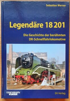 Legendäre 18 201 Die Geschichte der berühmten DR-Schnellfahrlokomotive