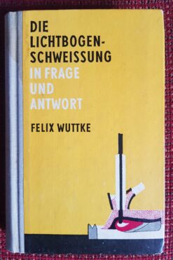 Die Lichtbogen-Schweißung in Frage und Antwort - Felix Wuttke